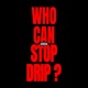 WHO CAN STOP DRIP