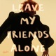 LEAVE MY FRIENDS ALONE Single