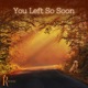 You Left so Soon Single