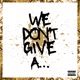 We Don t Give A Single
