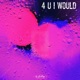 4 U I Would Single