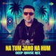 Na Tum Jano Na Hum Deep House Mix Single