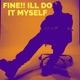 FINE I LL DO IT MYSELF