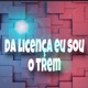 Da Licença Eu Sou o Trem Single