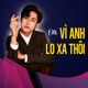 VÌ ANH LO XA THÔI Single
