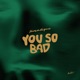 You So Bad Single