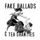 Fake Ballads Tea Shanties