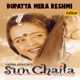 Dupatta Mera Reshmi From Sun Chaila Single