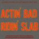 Actin Bad Ridin Slab feat AK Lil Mike Mr Clean Ali Slicc Nicc Single