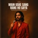 Main uske sang rang ho gaya feat Iraa Single