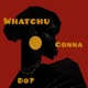 Whatchu Gonna Do EP