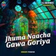 Jhuma Naacha Gawa Goriya Single