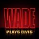 Wade Plays Elvis EP