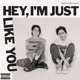Hey I m Just Like You