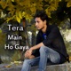 Tera Main Ho Gaya Single