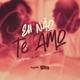 Eu Não Te Amo feat Caio Kazzi Central dos Bailes Single