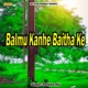 Balmu Kanhe Baitha Ke Single