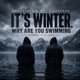 It s Winter Why Are You Swimming Single