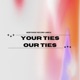 YOUR TIES OUR TIES