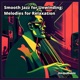 Smooth Jazz for Unwinding Melodies for Relaxation