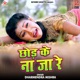 Chod Ke Na Ja Re Single