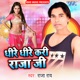 Dhire Dhire Kari Raja Ji Single