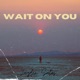 Wait On You
