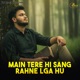 Main Tere Hi Sang Rahne Lga Hu Single