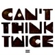 Can t Think Twice