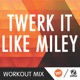 Twerk It Like Miley WMTV 128 BPM Workout Mix Single