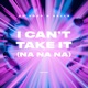 I Can t Take It Na Na Na Single