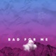 Bad for Me Single