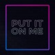Put it on Me Single
