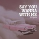 Say You Wanna with Me Single