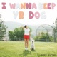 I Wanna Keep Yr Dog Single