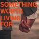 SOMETHING WORTH LIVING FOR Single