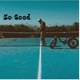 SO GOOD Single
