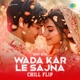 Wada Kar Le Sajna Chill Flip Single