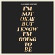 I m Not Okay but I Know I m Going to Be Single