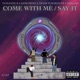 Come With Me Say It Single