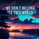 We Don t Belong to This World Single
