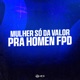 Mulher Só da Valor pra Homen Fpd Single