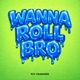 Wanna Roll Bro Single