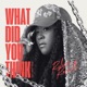 WHAT DID YOU THINK feat Mike Teezy Single
