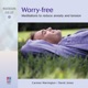 Worry Free Meditations to Reduce Anxiety and Tension