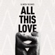 ALL THIS LOVE