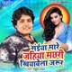Saiya Maare Jahiya Machhari Khiyawela Jarur Single