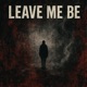 Leave Me Be