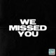 WE MISSED YOU