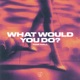 What Would You Do Single